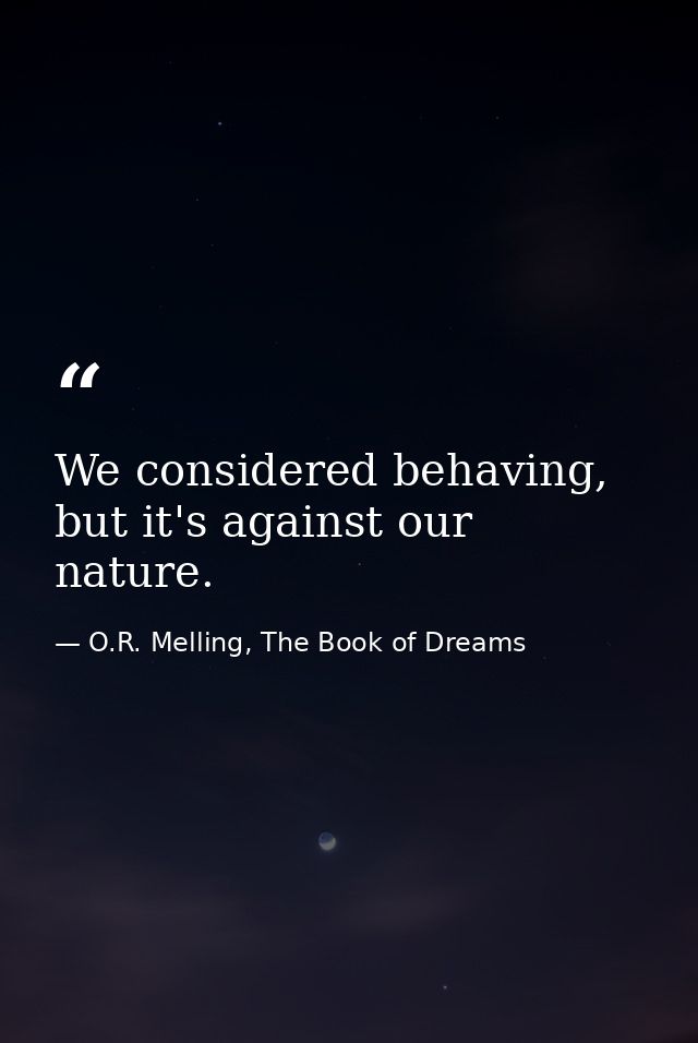 We considered behaving, but it's against our nature. — O.R. Melling, The Book of Dreams