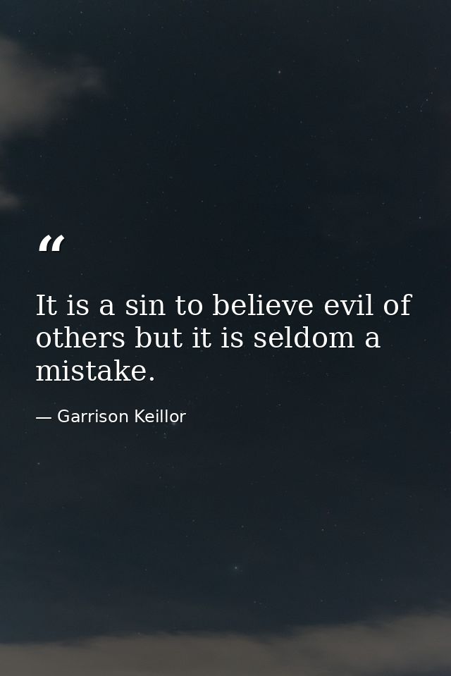 It is a sin to believe evil of others but it is seldom a mistake. — Garrison Keillor