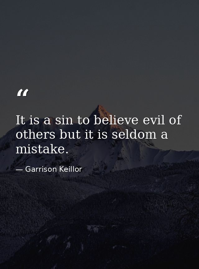 It is a sin to believe evil of others but it is seldom a mistake. — Garrison Keillor