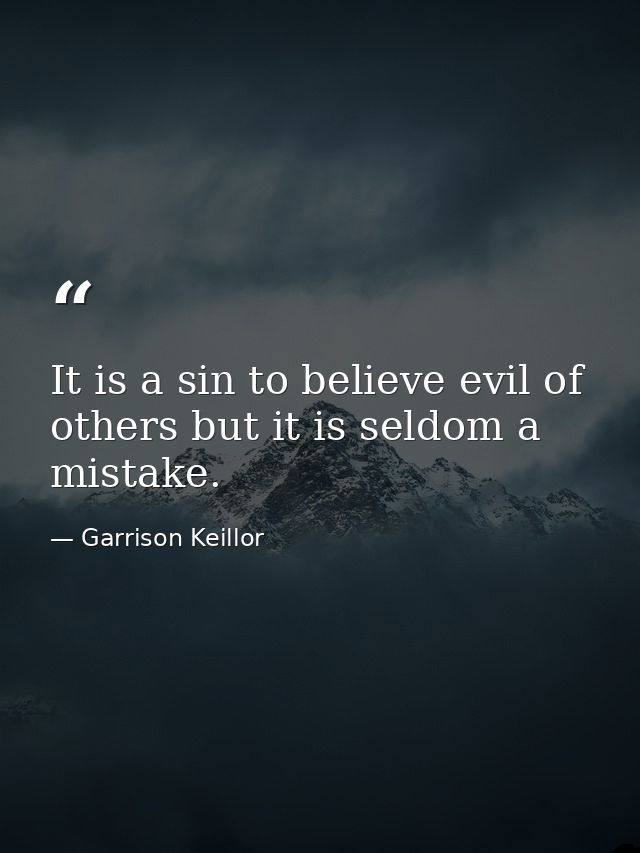 It is a sin to believe evil of others but it is seldom a mistake. — Garrison Keillor
