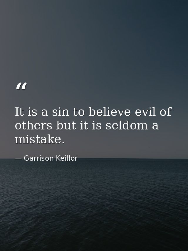 It is a sin to believe evil of others but it is seldom a mistake. — Garrison Keillor