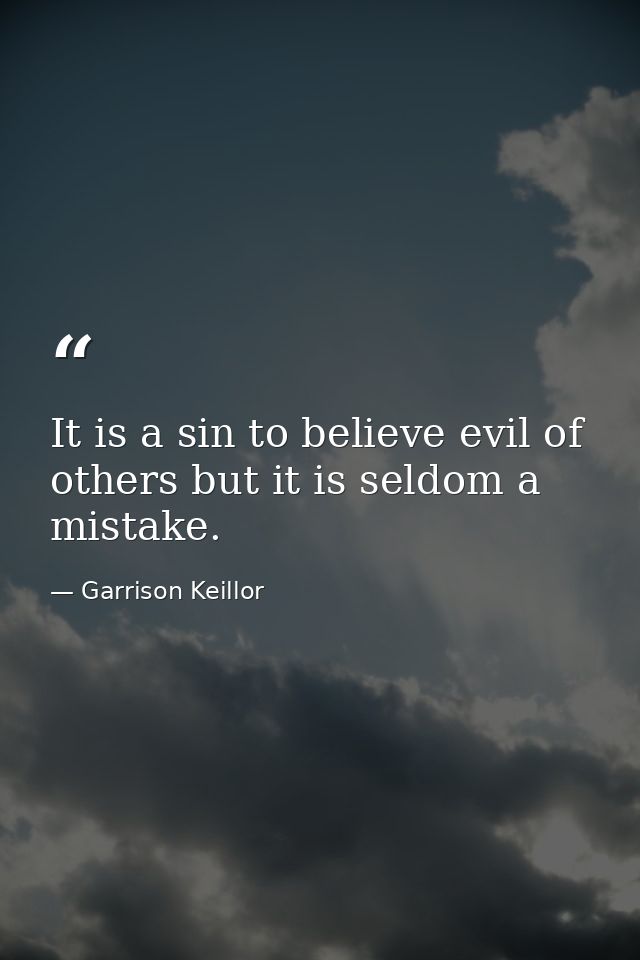 It is a sin to believe evil of others but it is seldom a mistake. — Garrison Keillor