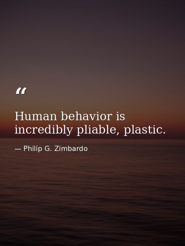 Human behavior is incredibly pliable, plastic. — Philip G. Zimbardo