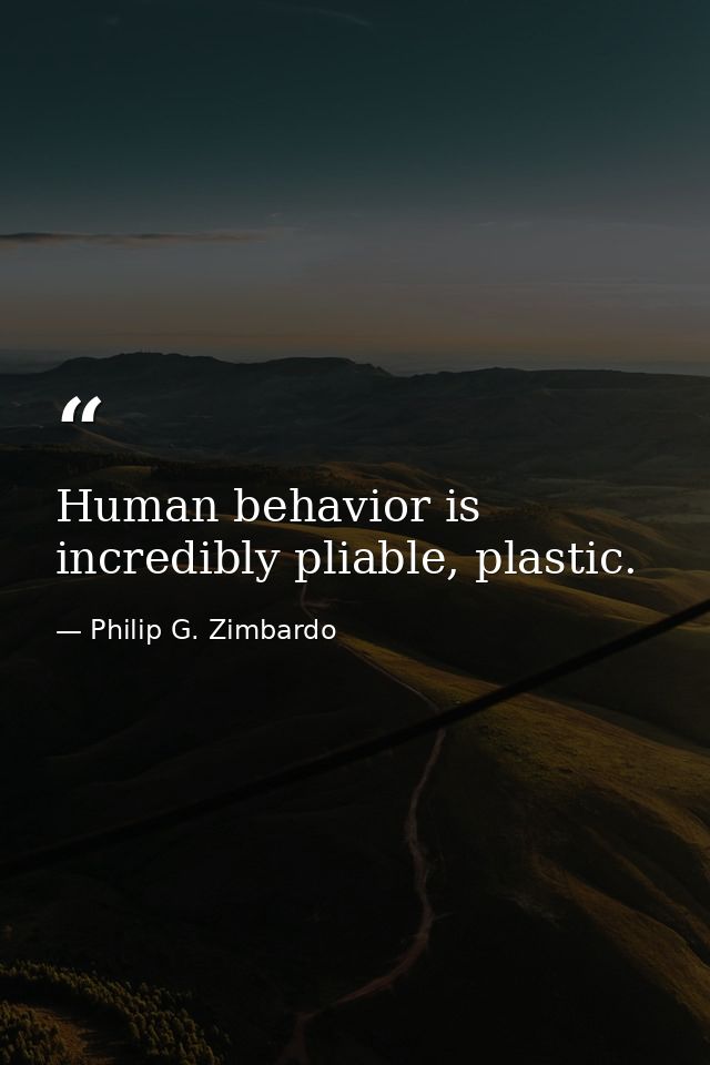 Human behavior is incredibly pliable, plastic. — Philip G. Zimbardo