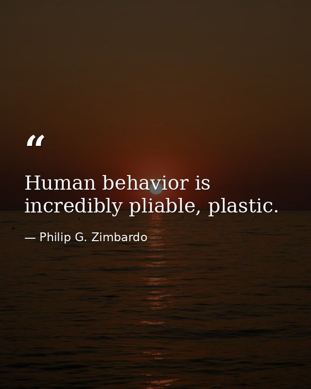 Human behavior is incredibly pliable, plastic. — Philip G. Zimbardo