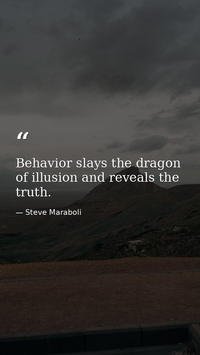 Behavior slays the dragon of illusion and reveals the truth. — Steve Maraboli