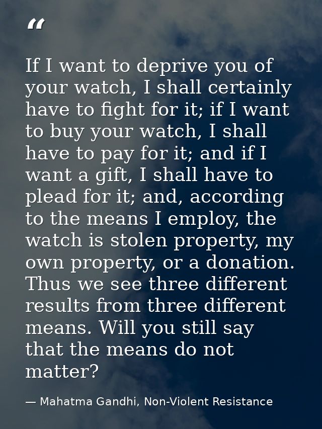 If I want to deprive you of your watch, I shall certainly have to fight for it; if I want to buy your watch, I shall hav — Mahatma Gandhi, Non-Violent Resistance