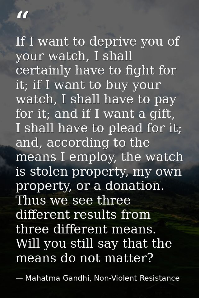 If I want to deprive you of your watch, I shall certainly have to fight for it; if I want to buy your watch, I shall hav — Mahatma Gandhi, Non-Violent Resistance