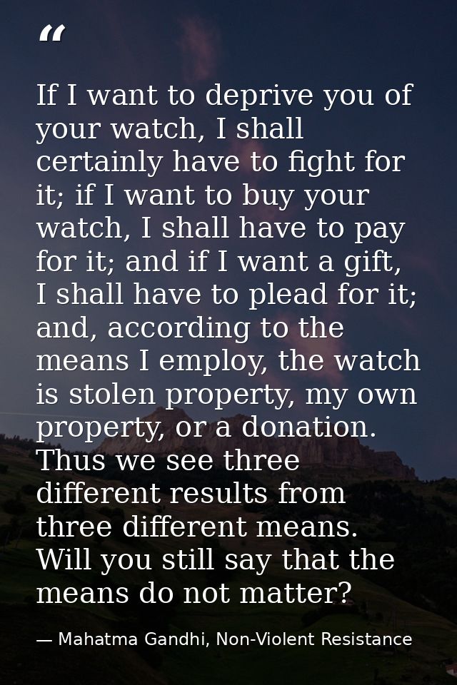 If I want to deprive you of your watch, I shall certainly have to fight for it; if I want to buy your watch, I shall hav — Mahatma Gandhi, Non-Violent Resistance