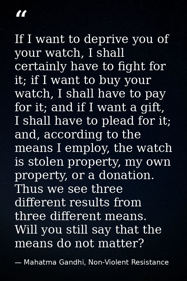 If I want to deprive you of your watch, I shall certainly have to fight for it; if I want to buy your watch, I shall hav — Mahatma Gandhi, Non-Violent Resistance