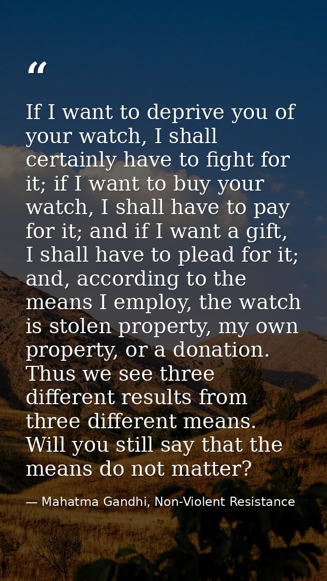 If I want to deprive you of your watch, I shall certainly have to fight for it; if I want to buy your watch, I shall hav — Mahatma Gandhi, Non-Violent Resistance