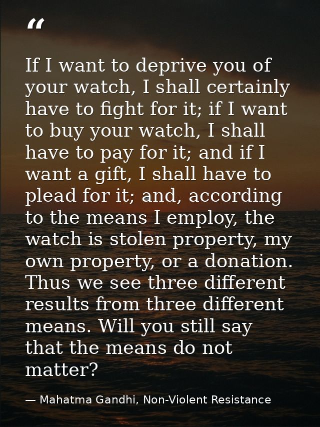 If I want to deprive you of your watch, I shall certainly have to fight for it; if I want to buy your watch, I shall hav — Mahatma Gandhi, Non-Violent Resistance