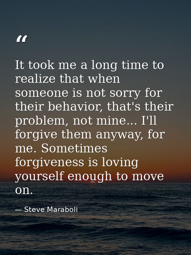 It took me a long time to realize that when someone is not sorry for their behavior, that's their problem, not mine... I — Steve Maraboli