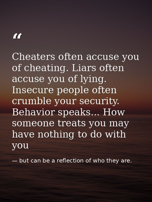 Cheaters often accuse you of cheating. Liars often accuse you of lying. Insecure people often crumble your security. Beh — but can be a reflection of who they are.