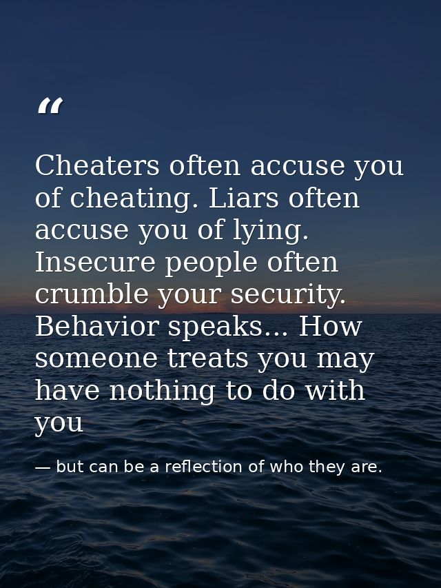 Cheaters often accuse you of cheating. Liars often accuse you of lying. Insecure people often crumble your security. Beh — but can be a reflection of who they are.