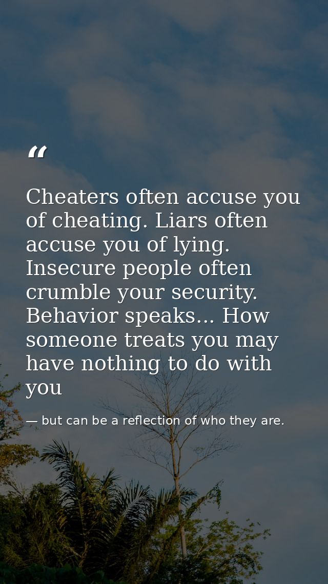 Cheaters often accuse you of cheating. Liars often accuse you of lying. Insecure people often crumble your security. Beh — but can be a reflection of who they are.