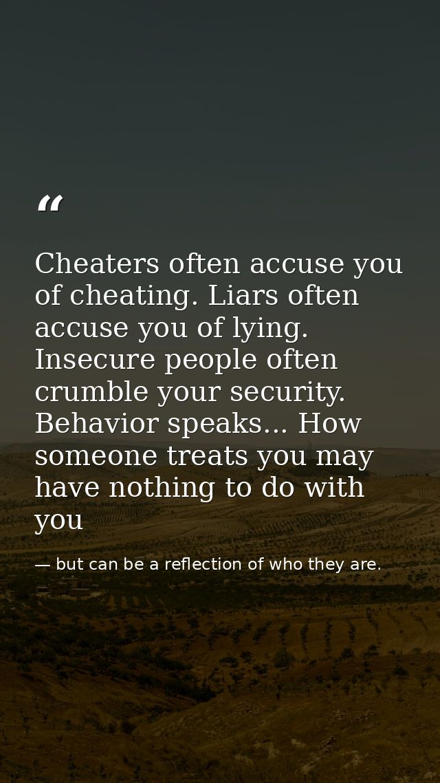 Cheaters often accuse you of cheating. Liars often accuse you of lying. Insecure people often crumble your security. Beh — but can be a reflection of who they are.