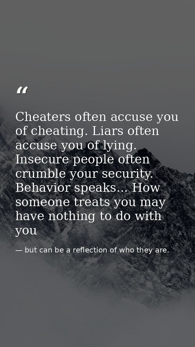 Cheaters often accuse you of cheating. Liars often accuse you of lying. Insecure people often crumble your security. Beh — but can be a reflection of who they are.