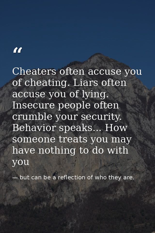 Cheaters often accuse you of cheating. Liars often accuse you of lying. Insecure people often crumble your security. Beh — but can be a reflection of who they are.