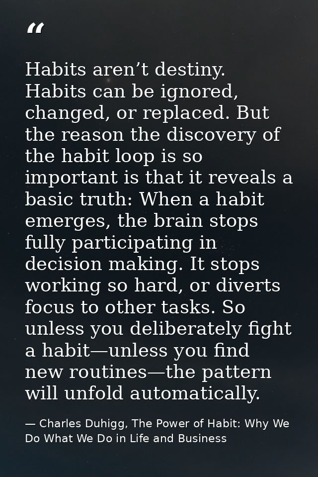 Habits aren’t destiny. Habits can be ignored, changed, or replaced. But the reason the discovery of the habit loop is so — Charles Duhigg, The Power of Habit: Why We Do What We Do in Life and Business