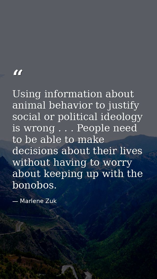 Using information about animal behavior to justify social or political ideology is wrong . . . People need to be able to — Marlene Zuk