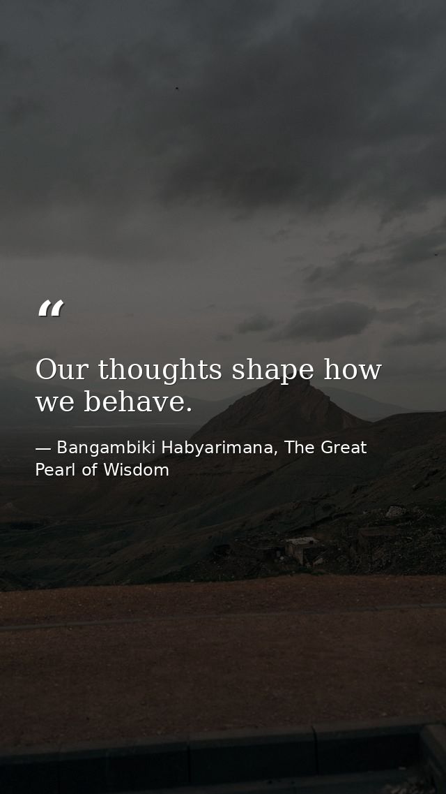 Our thoughts shape how we behave. — Bangambiki Habyarimana, The Great Pearl of Wisdom