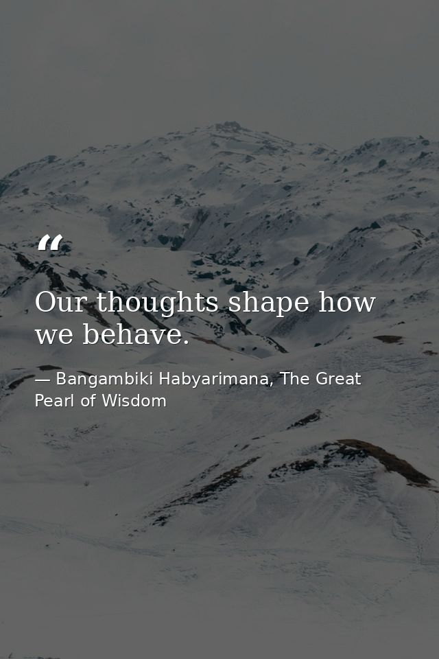 Our thoughts shape how we behave. — Bangambiki Habyarimana, The Great Pearl of Wisdom