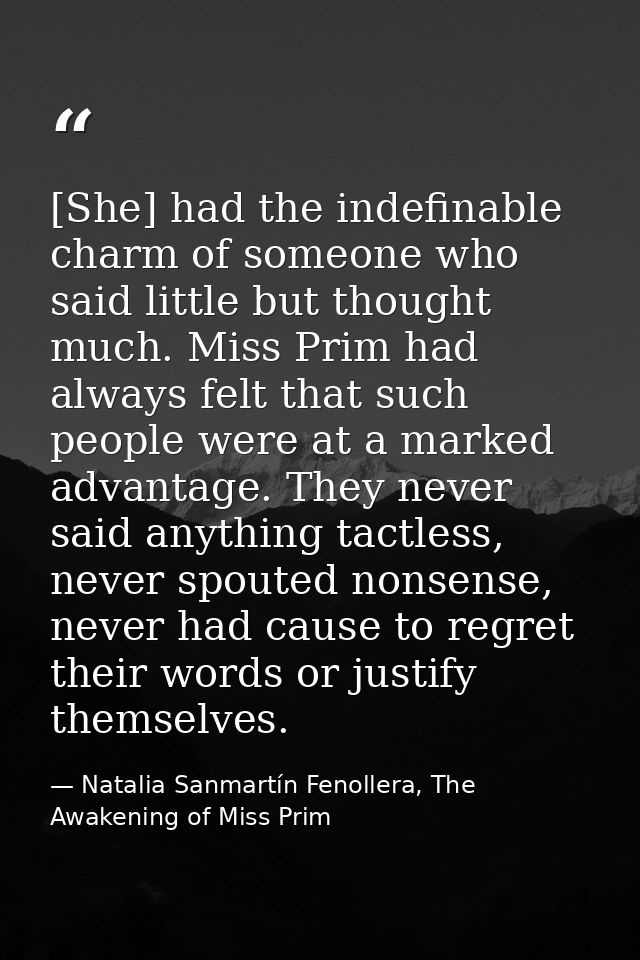 [She] had the indefinable charm of someone who said little but thought much. Miss Prim had always felt that such people  — Natalia Sanmartín Fenollera, The Awakening of Miss Prim