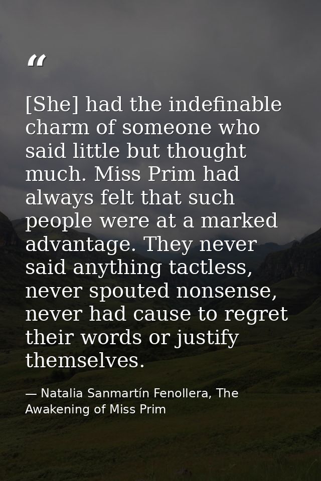 [She] had the indefinable charm of someone who said little but thought much. Miss Prim had always felt that such people  — Natalia Sanmartín Fenollera, The Awakening of Miss Prim