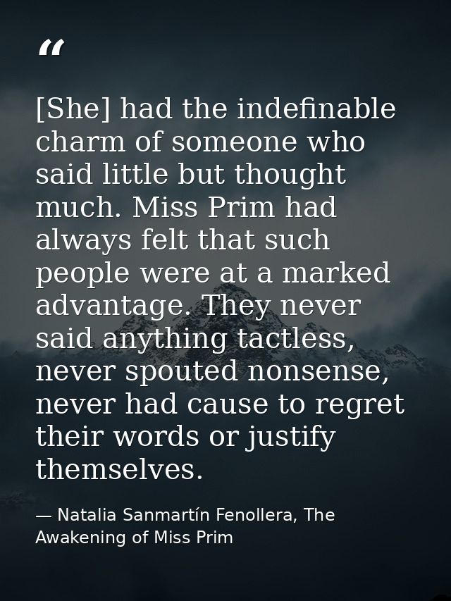 [She] had the indefinable charm of someone who said little but thought much. Miss Prim had always felt that such people  — Natalia Sanmartín Fenollera, The Awakening of Miss Prim