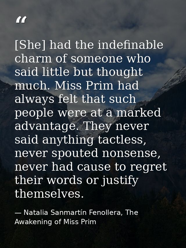 [She] had the indefinable charm of someone who said little but thought much. Miss Prim had always felt that such people  — Natalia Sanmartín Fenollera, The Awakening of Miss Prim