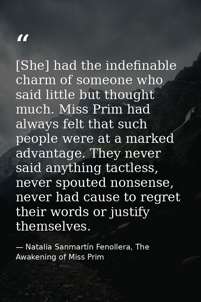 [She] had the indefinable charm of someone who said little but thought much. Miss Prim had always felt that such people  — Natalia Sanmartín Fenollera, The Awakening of Miss Prim