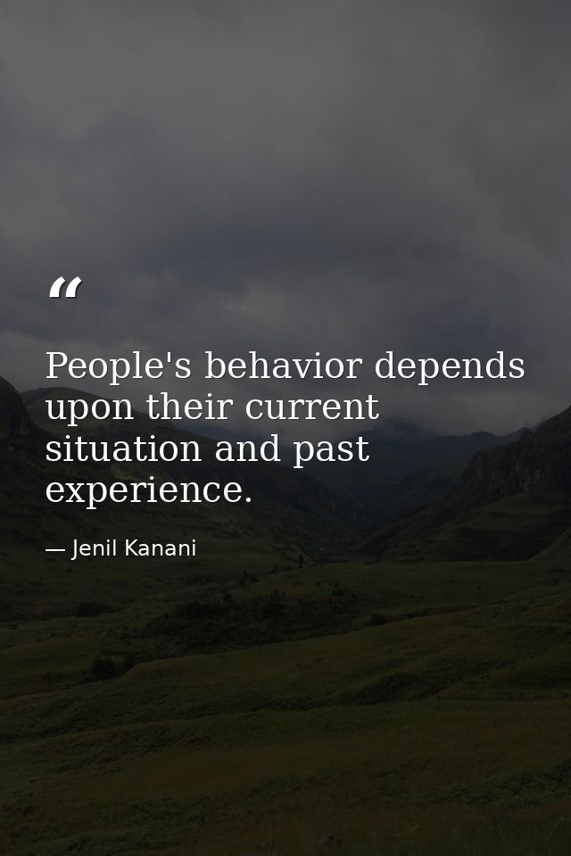 People's behavior depends upon their current situation and past experience. — Jenil Kanani