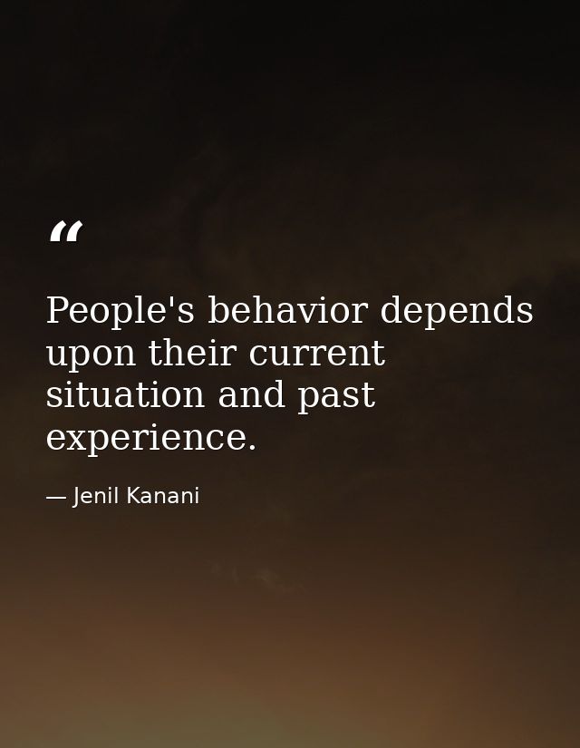 People's behavior depends upon their current situation and past experience. — Jenil Kanani