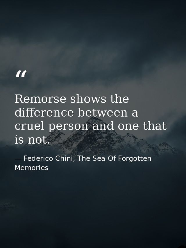 Remorse shows the difference between a cruel person and one that is not. — Federico Chini, The Sea Of Forgotten Memories