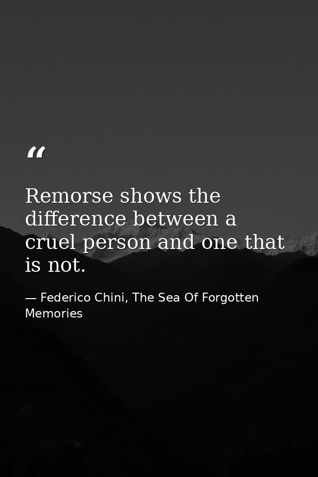 Remorse shows the difference between a cruel person and one that is not. — Federico Chini, The Sea Of Forgotten Memories