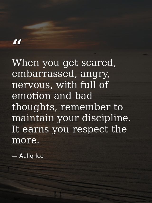 When you get scared, embarrassed, angry, nervous, with full of emotion and bad thoughts, remember to maintain your disci — Auliq Ice