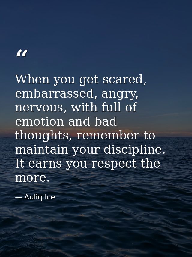 When you get scared, embarrassed, angry, nervous, with full of emotion and bad thoughts, remember to maintain your disci — Auliq Ice