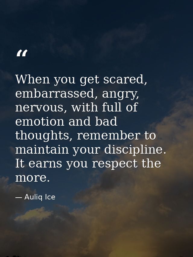 When you get scared, embarrassed, angry, nervous, with full of emotion and bad thoughts, remember to maintain your disci — Auliq Ice