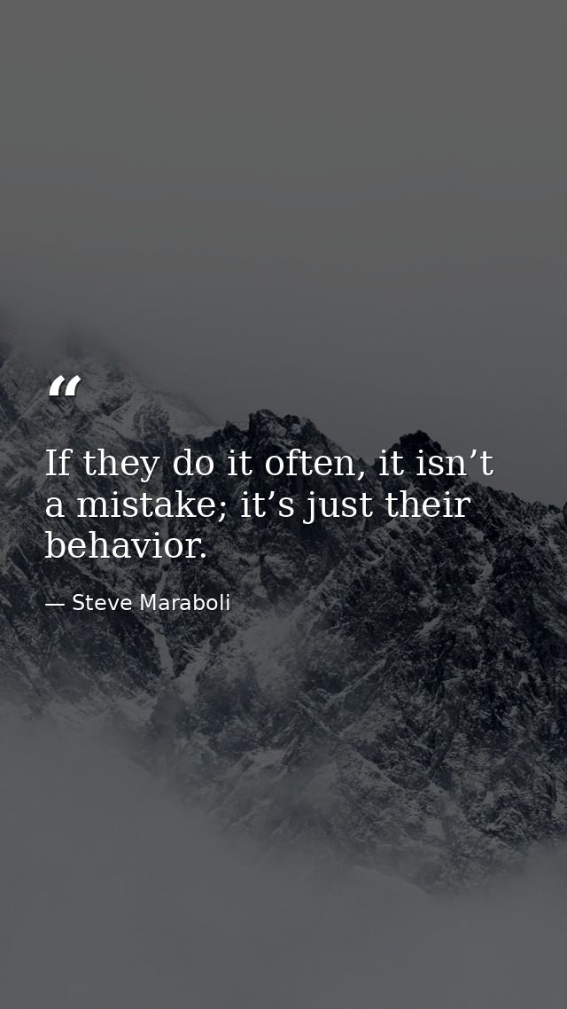 If they do it often, it isn’t a mistake; it’s just their behavior. — Steve Maraboli