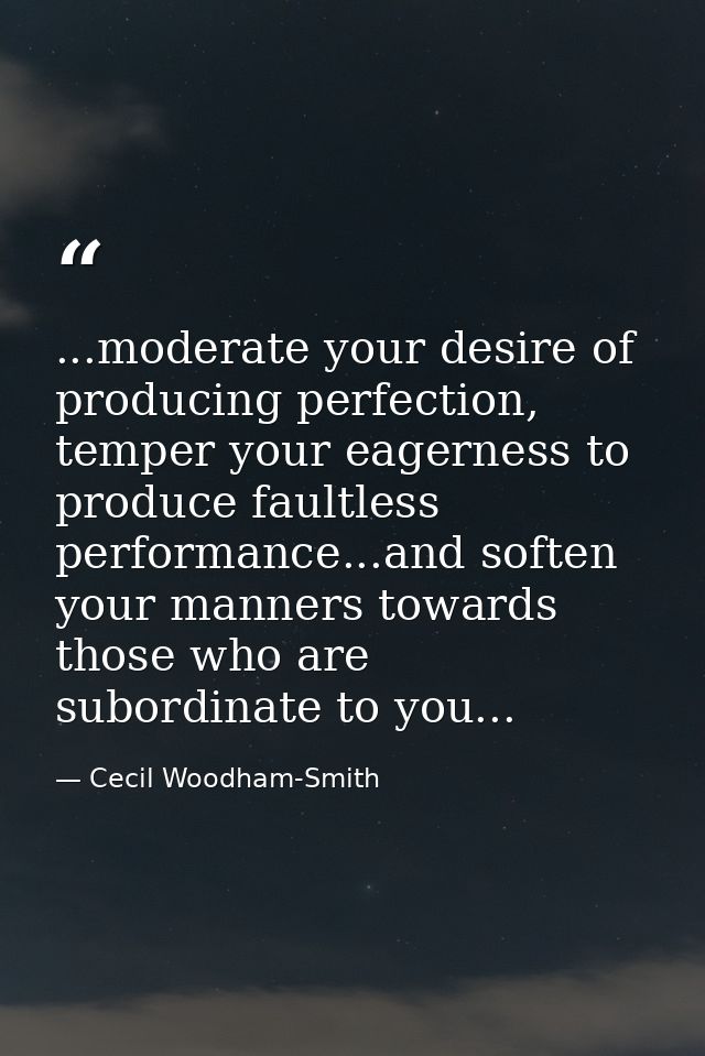 ...moderate your desire of producing perfection, temper your eagerness to produce faultless performance...and soften you — Cecil Woodham-Smith