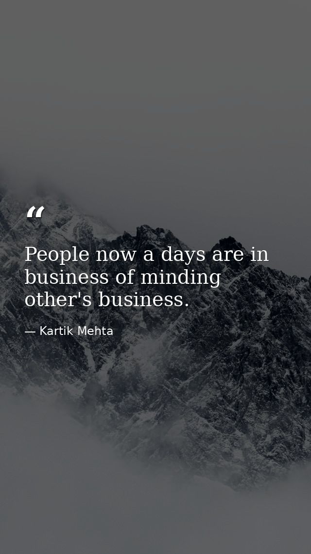 People now a days are in business of minding other's business. — Kartik Mehta
