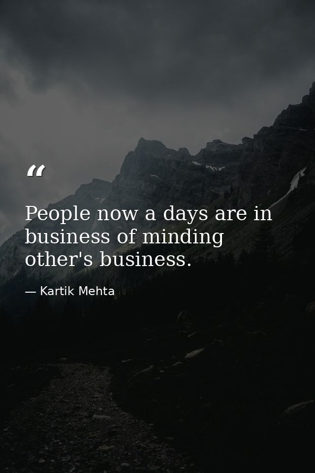 People now a days are in business of minding other's business. — Kartik Mehta