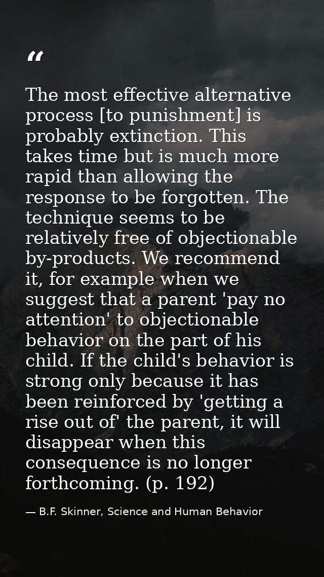 The most effective alternative process [to punishment] is probably extinction. This takes time but is much more rapid th — B.F. Skinner, Science and Human Behavior