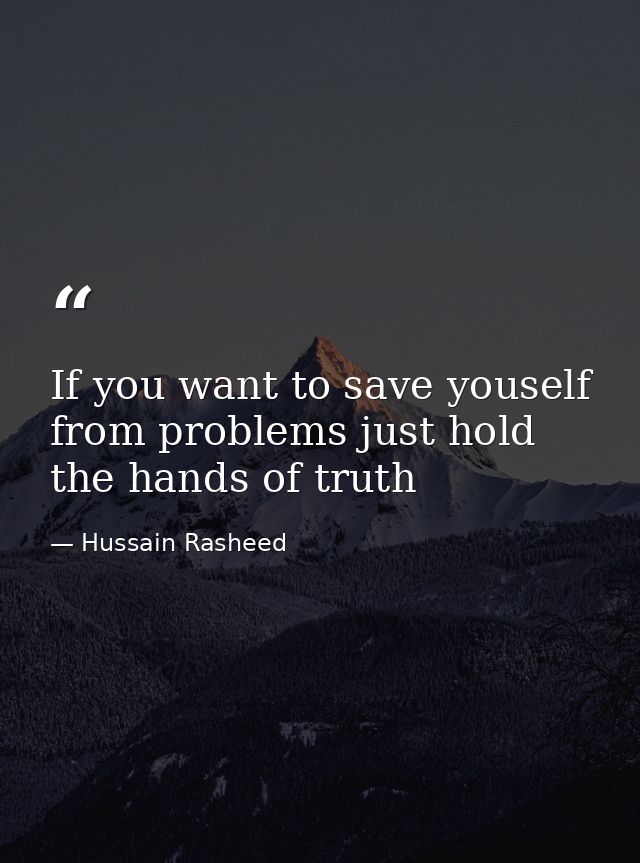 If you want to save youself from problems just hold the hands of truth — Hussain Rasheed