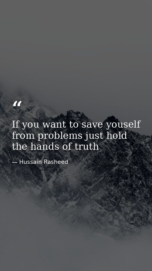 If you want to save youself from problems just hold the hands of truth — Hussain Rasheed