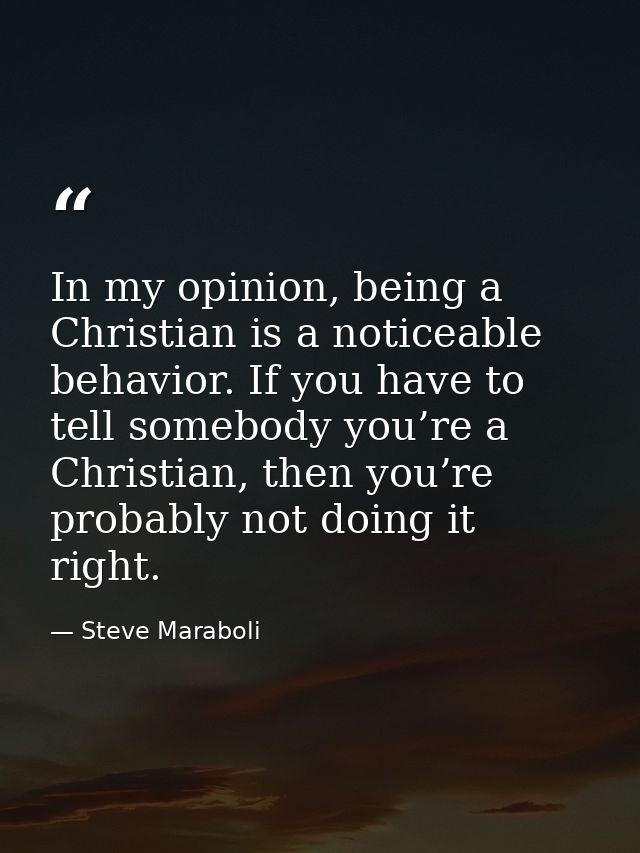 In my opinion, being a Christian is a noticeable behavior. If you have to tell somebody you’re a Christian, then you’re  — Steve Maraboli