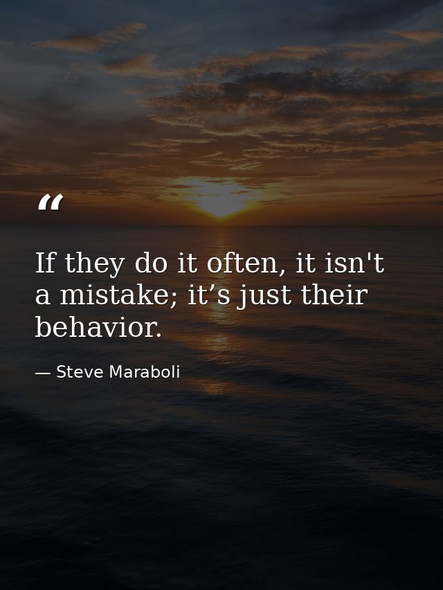 If they do it often, it isn't a mistake; it’s just their behavior. — Steve Maraboli