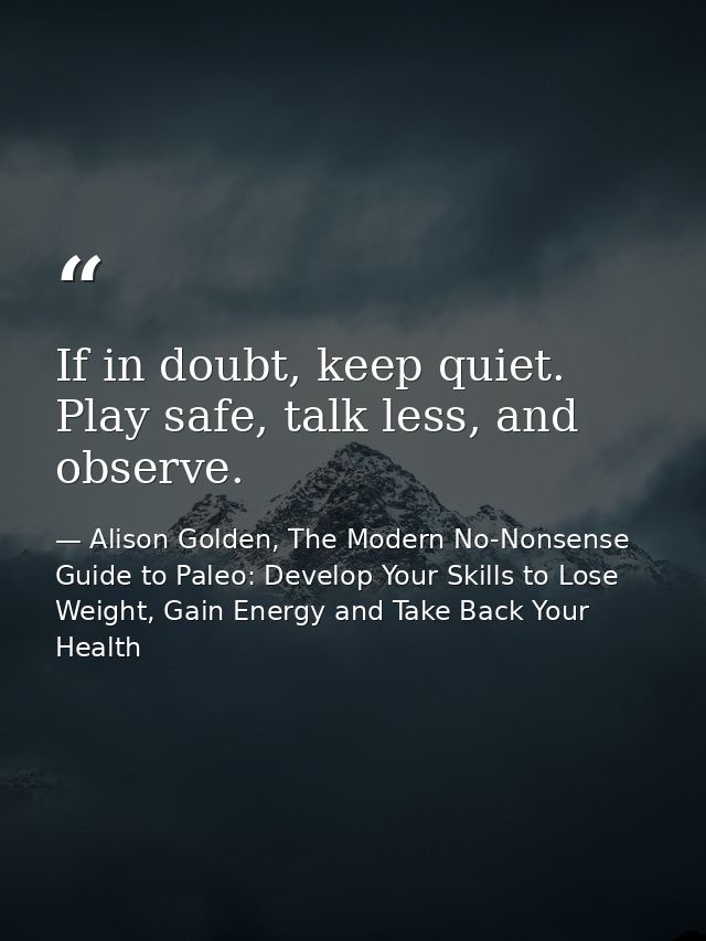 If in doubt, keep quiet. Play safe, talk less, and observe. — Alison Golden, The Modern No-Nonsense Guide to Paleo: Develop Your Skills to Lose Weight, Gain Energy and Take Back Your Health
