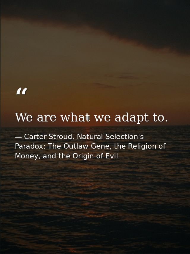 We are what we adapt to. — Carter Stroud, Natural Selection's Paradox: The Outlaw Gene, the Religion of Money, and the Origin of Evil